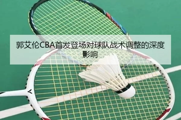 郭艾伦CBA首发登场对球队战术调整的深度影响