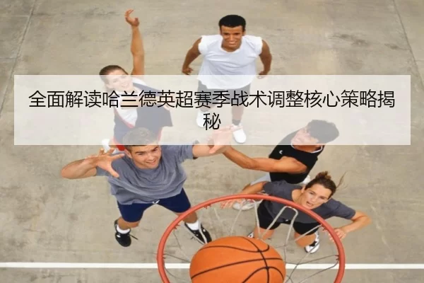 全面解读哈兰德英超赛季战术调整核心策略揭秘