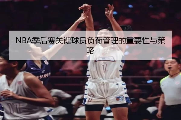 NBA季后赛关键球员负荷管理的重要性与策略