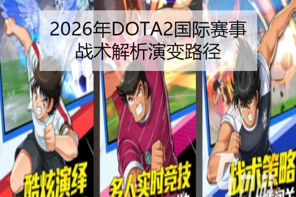 2026年DOTA2国际赛事战术解析演变路径
