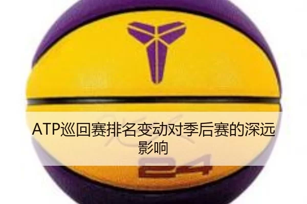 ATP巡回赛排名变动对季后赛的深远影响
