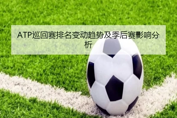 ATP巡回赛排名变动趋势及季后赛影响分析